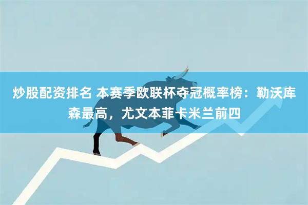 炒股配资排名 本赛季欧联杯夺冠概率榜：勒沃库森最高，尤文本菲卡米兰前四